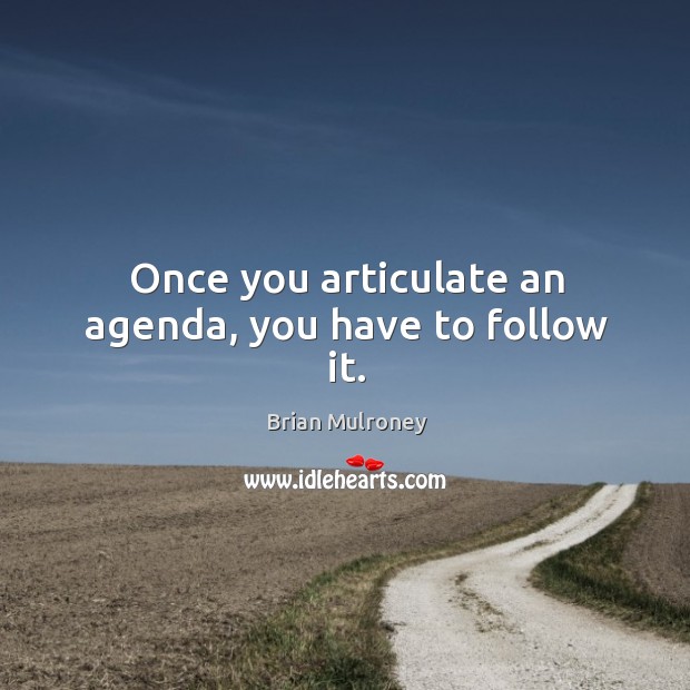 Once you articulate an agenda, you have to follow it. Brian Mulroney Picture Quote