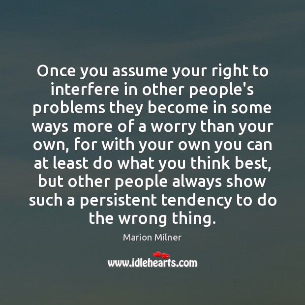 Once you assume your right to interfere in other people’s problems they Marion Milner Picture Quote