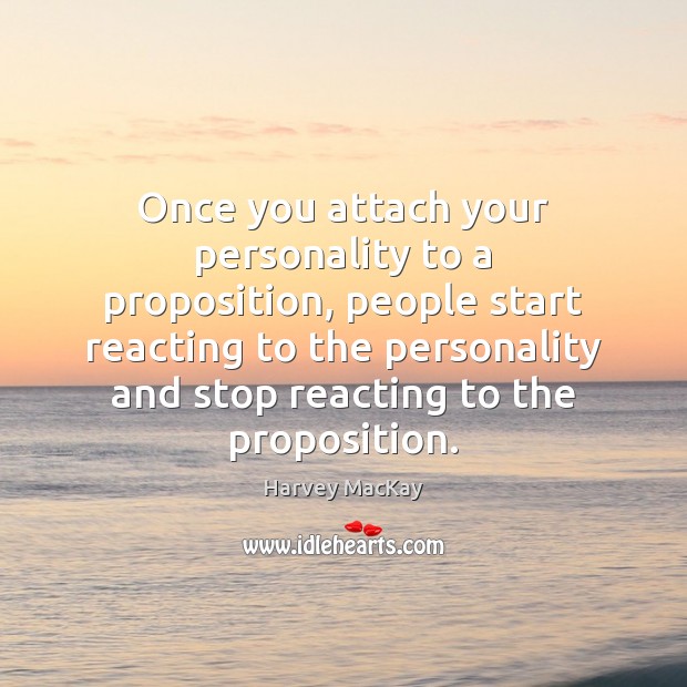 Once you attach your personality to a proposition, people start reacting to Harvey MacKay Picture Quote