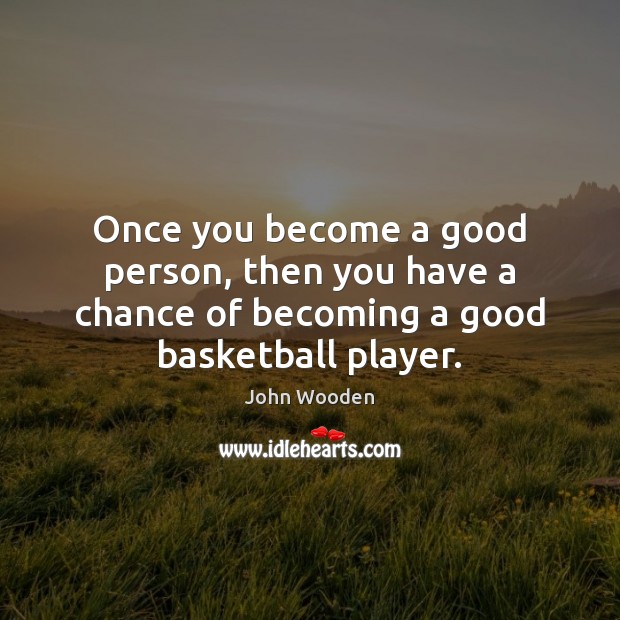 Once you become a good person, then you have a chance of John Wooden Picture Quote