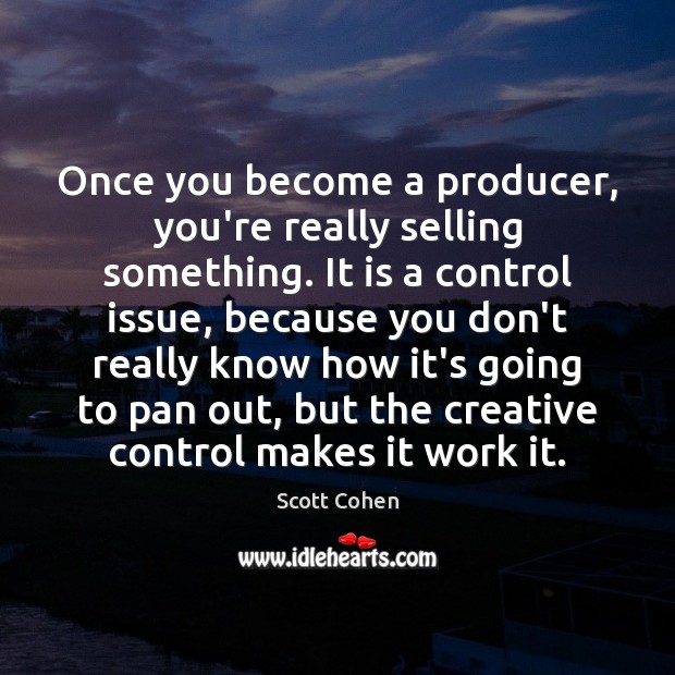 Once you become a producer, you’re really selling something. It is a Scott Cohen Picture Quote