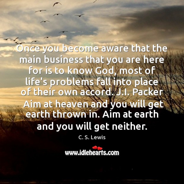 Once you become aware that the main business that you are here C. S. Lewis Picture Quote