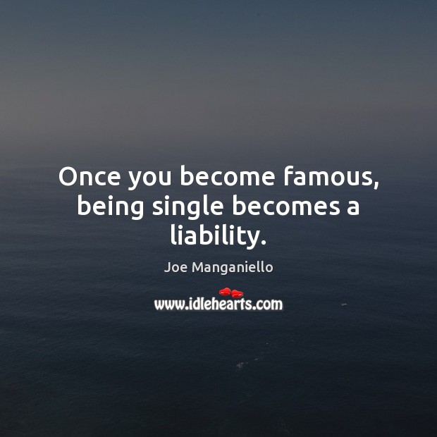 Once you become famous, being single becomes a liability. Joe Manganiello Picture Quote