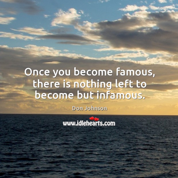 Once you become famous, there is nothing left to become but infamous. Don Johnson Picture Quote