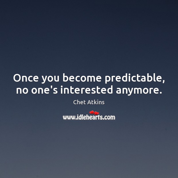 Once you become predictable, no one’s interested anymore. Image