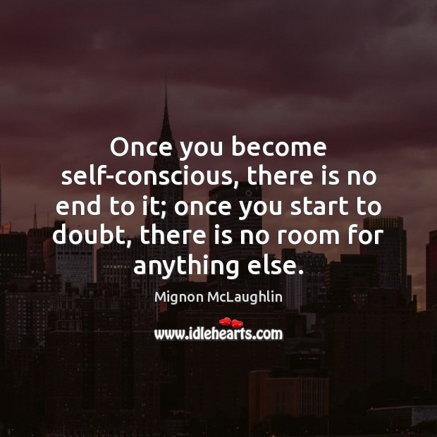 Once you become self-conscious, there is no end to it; once you Mignon McLaughlin Picture Quote
