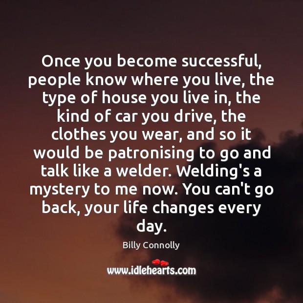 Once you become successful, people know where you live, the type of Billy Connolly Picture Quote