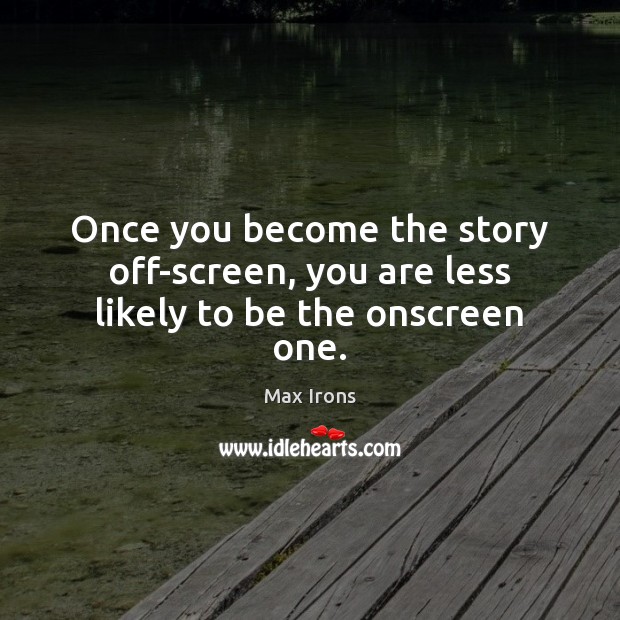 Once you become the story off-screen, you are less likely to be the onscreen one. Max Irons Picture Quote