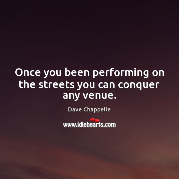 Once you been performing on the streets you can conquer any venue. Dave Chappelle Picture Quote
