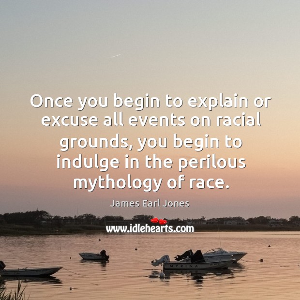 Once you begin to explain or excuse all events on racial grounds, you begin to indulge in the perilous mythology of race. James Earl Jones Picture Quote