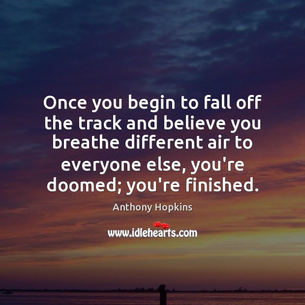 Once you begin to fall off the track and believe you breathe Anthony Hopkins Picture Quote