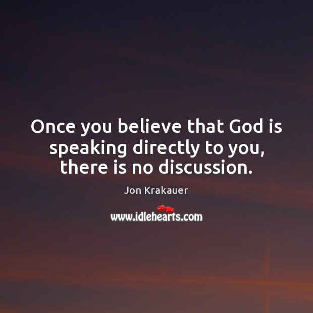 Once you believe that God is speaking directly to you, there is no discussion. Jon Krakauer Picture Quote