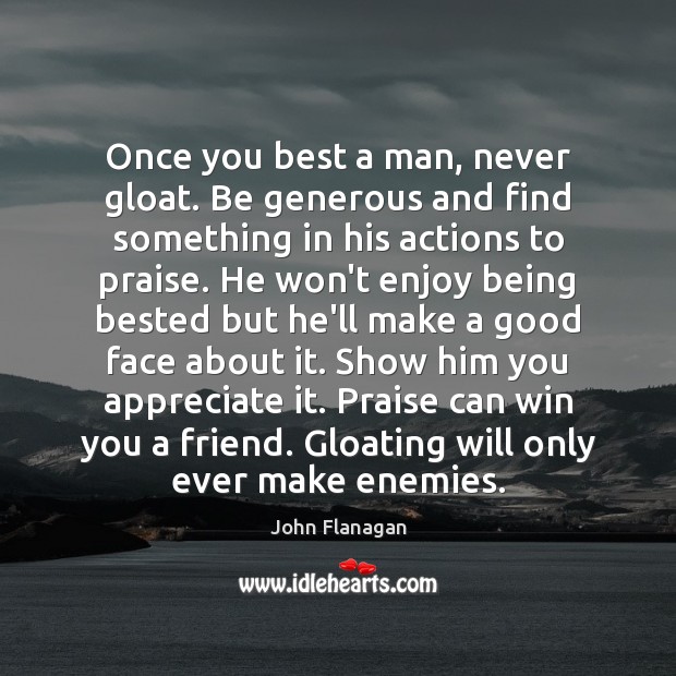 Once you best a man, never gloat. Be generous and find something Image