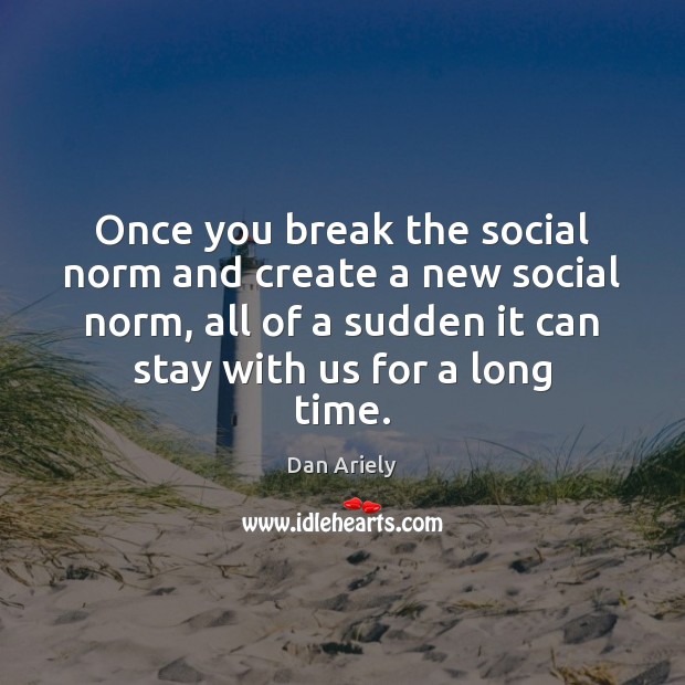 Once you break the social norm and create a new social norm, Dan Ariely Picture Quote