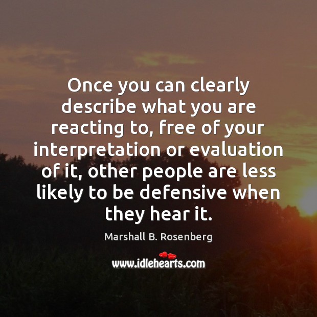 Once you can clearly describe what you are reacting to, free of Marshall B. Rosenberg Picture Quote