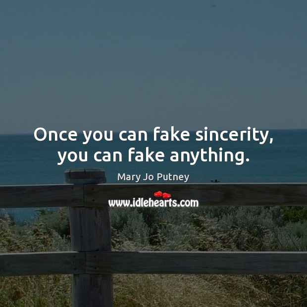 Once you can fake sincerity, you can fake anything. Image