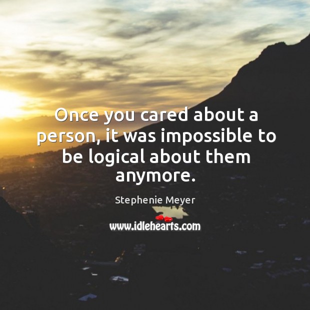 Once you cared about a person, it was impossible to be logical about them anymore. Stephenie Meyer Picture Quote