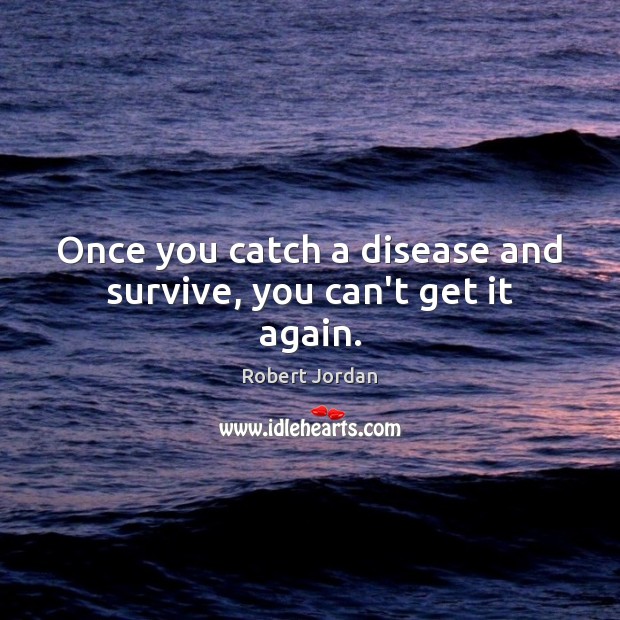 Once you catch a disease and survive, you can’t get it again. Robert Jordan Picture Quote