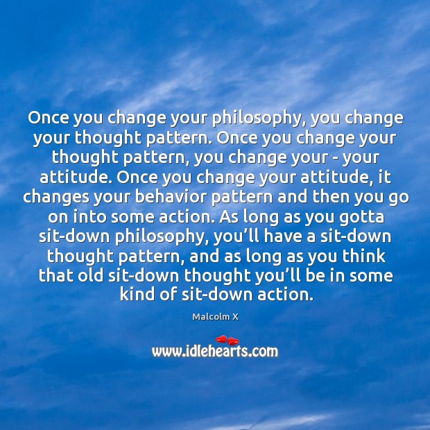 Once you change your philosophy, you change your thought pattern. Once you Malcolm X Picture Quote