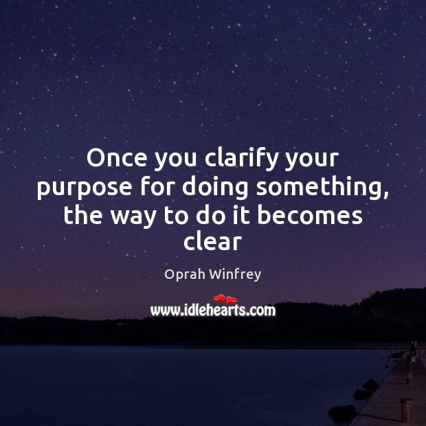 Once you clarify your purpose for doing something, the way to do it becomes clear Oprah Winfrey Picture Quote
