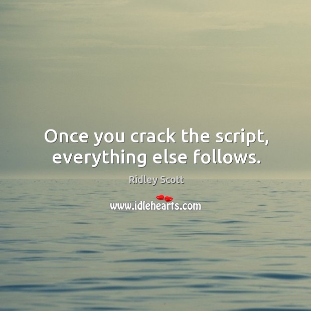 Once you crack the script, everything else follows. Ridley Scott Picture Quote