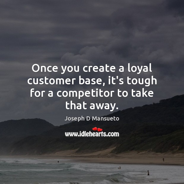 Once you create a loyal customer base, it’s tough for a competitor to take that away. Image