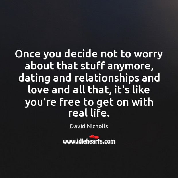 Once you decide not to worry about that stuff anymore, dating and David Nicholls Picture Quote