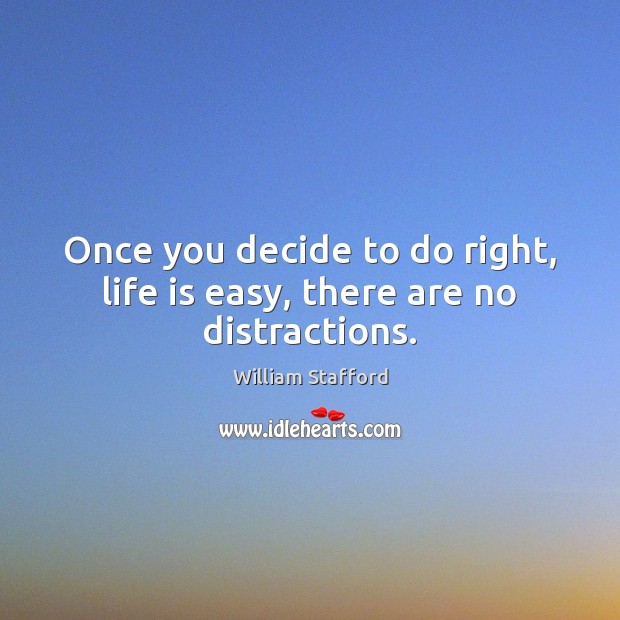Once you decide to do right, life is easy, there are no distractions. William Stafford Picture Quote