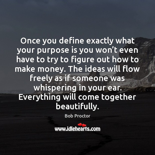 Once you define exactly what your purpose is you won’t even Bob Proctor Picture Quote