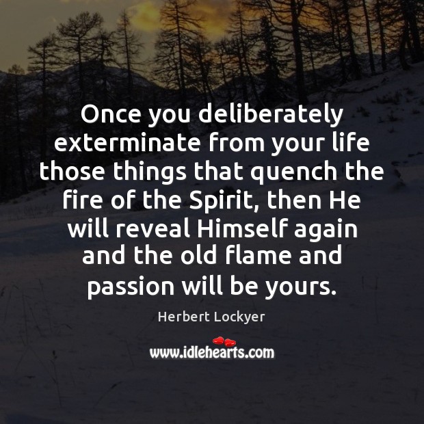Once you deliberately exterminate from your life those things that quench the Herbert Lockyer Picture Quote