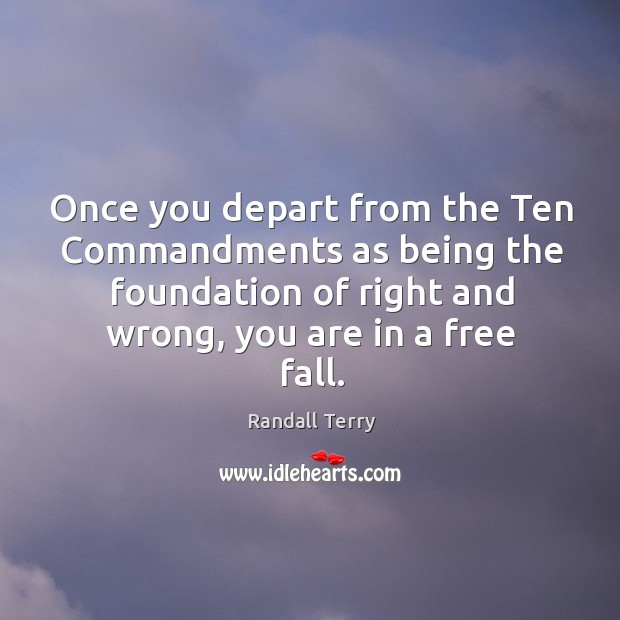 Once you depart from the ten commandments as being the foundation of right and wrong, you are in a free fall. Randall Terry Picture Quote
