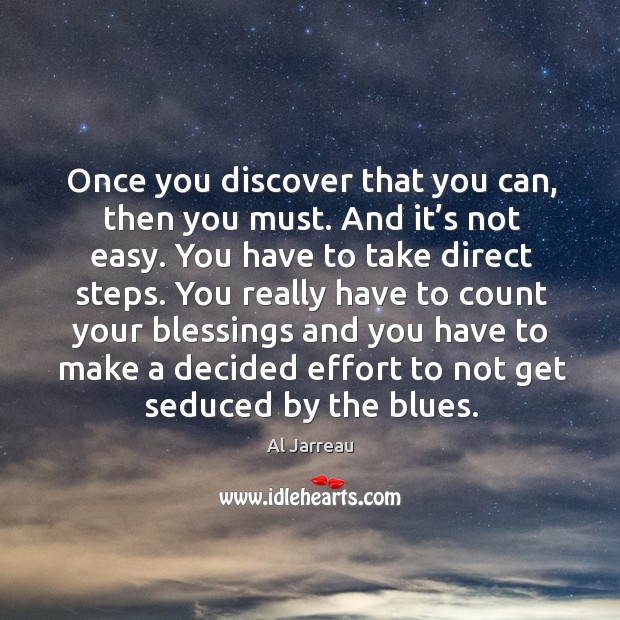 Once you discover that you can, then you must. And it’s not easy. You have to take direct steps. Al Jarreau Picture Quote