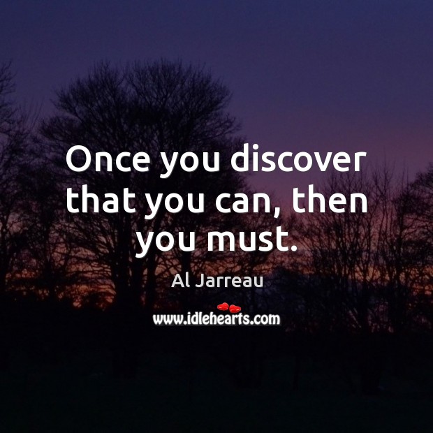 Once you discover that you can, then you must. Al Jarreau Picture Quote