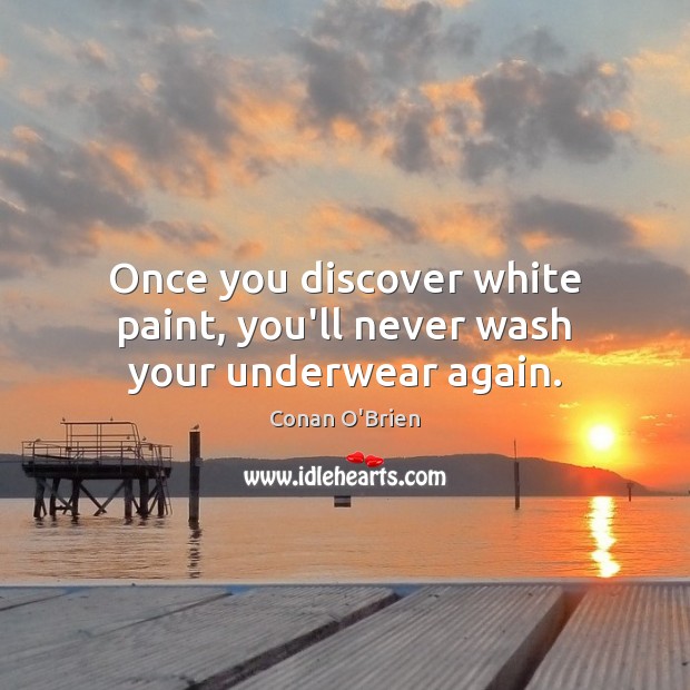 Once you discover white paint, you’ll never wash your underwear again. Conan O’Brien Picture Quote