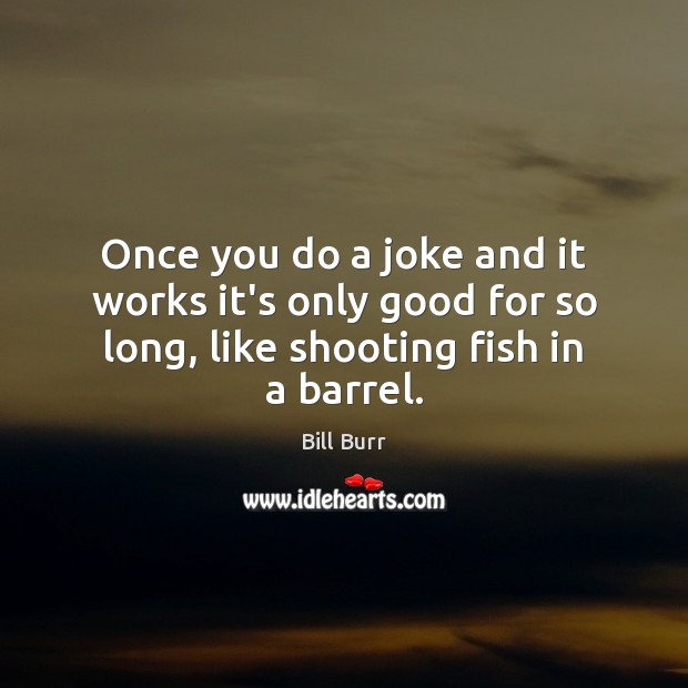 Once you do a joke and it works it’s only good for Bill Burr Picture Quote