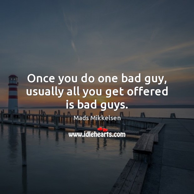 Once you do one bad guy, usually all you get offered is bad guys. Mads Mikkelsen Picture Quote