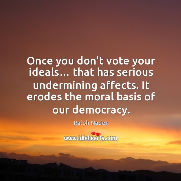 Once you don’t vote your ideals… that has serious undermining affects. Image