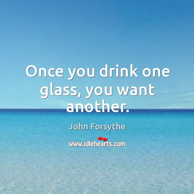 Once you drink one glass, you want another. John Forsythe Picture Quote