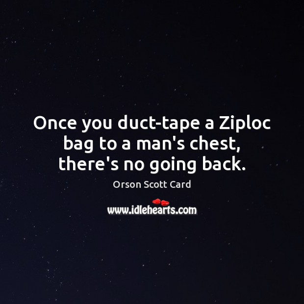 Once you duct-tape a Ziploc bag to a man’s chest, there’s no going back. Orson Scott Card Picture Quote