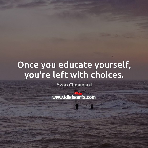 Once you educate yourself, you’re left with choices. Yvon Chouinard Picture Quote