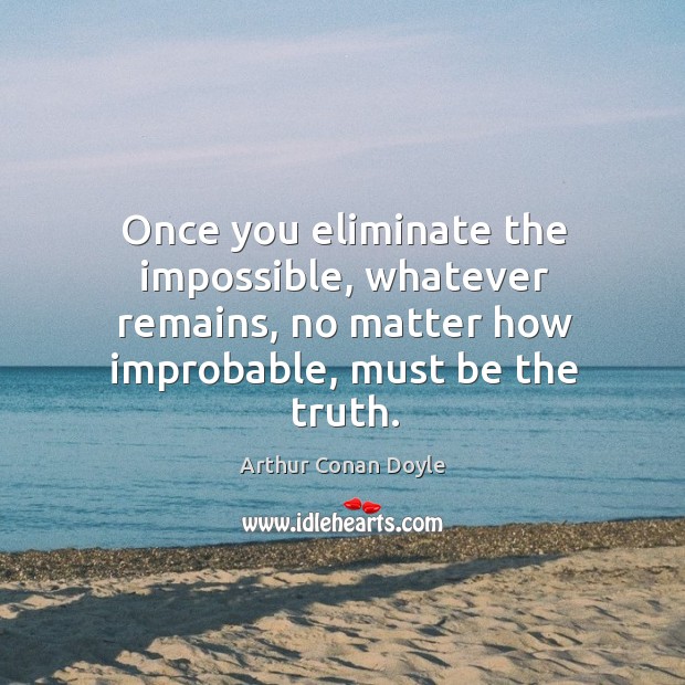 Once you eliminate the impossible, whatever remains, no matter how improbable, must be the truth. Arthur Conan Doyle Picture Quote