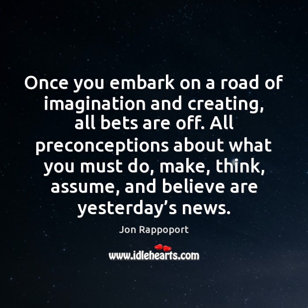 Once you embark on a road of imagination and creating, all bets Jon Rappoport Picture Quote