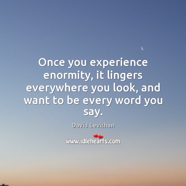 Once you experience enormity, it lingers everywhere you look, and want to David Levithan Picture Quote
