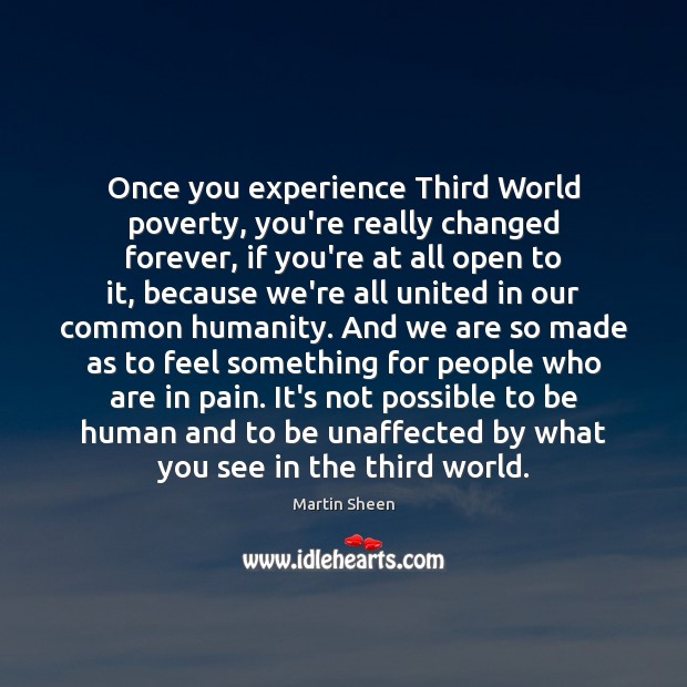 Once you experience Third World poverty, you’re really changed forever, if you’re Martin Sheen Picture Quote
