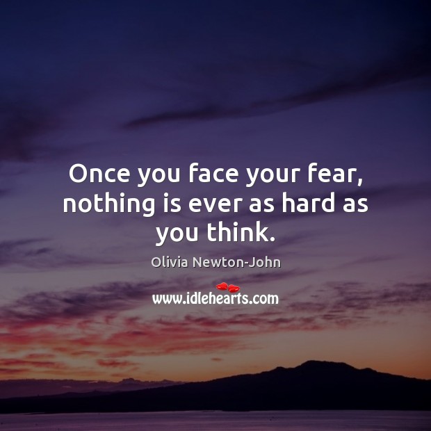 Once you face your fear, nothing is ever as hard as you think. Olivia Newton-John Picture Quote