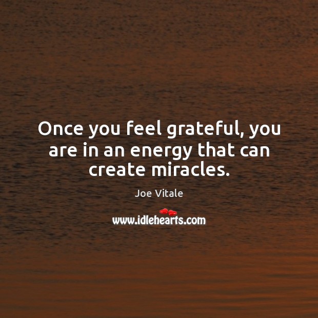 Once you feel grateful, you are in an energy that can create miracles. Image