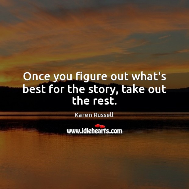 Once you figure out what’s best for the story, take out the rest. Karen Russell Picture Quote