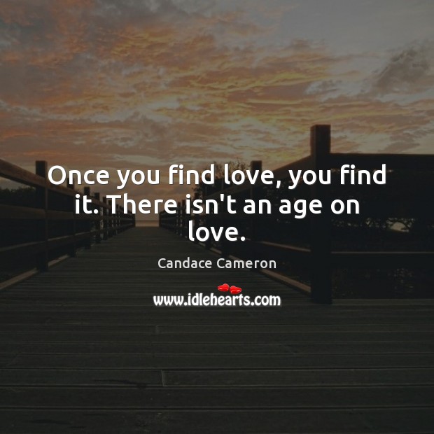 Once you find love, you find it. There isn’t an age on love. Candace Cameron Picture Quote