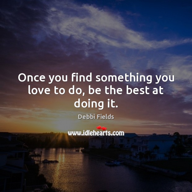 Once you find something you love to do, be the best at doing it. Debbi Fields Picture Quote