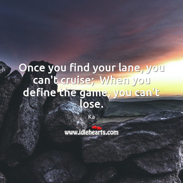 Once you find your lane, you can’t cruise;  When you define the game, you can’t lose. Ka Picture Quote